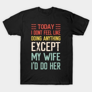 Today I Don't Feel Like Doing Anything Except My Wife T-Shirt